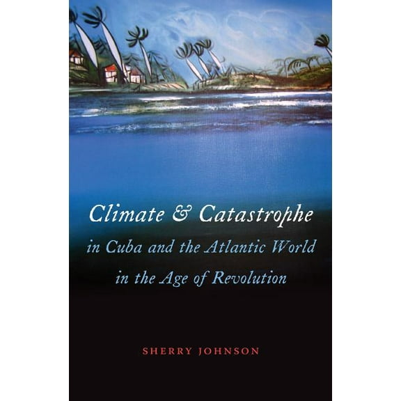 Envisioning Cuba Climate and Catastrophe in Cuba and the Atlantic World in the Age of Revolution, (Paperback)
