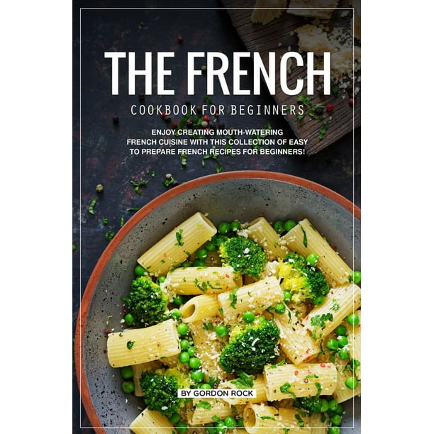 The French Cookbook for Beginners Enjoy Creating MouthWatering French