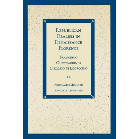 Republican Realism in Renaissance Florence: Francesco Guicciardini's Discorso Di Logrogno, (Paperback)