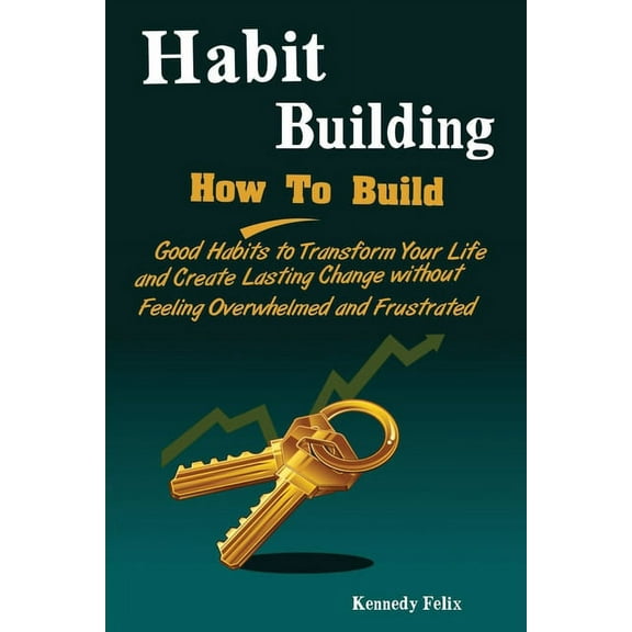 Habit Building: How To Build Good Habits to Transform Your Life and Create Lasting Change without Feeling Overwhelmed an, (Paperback)