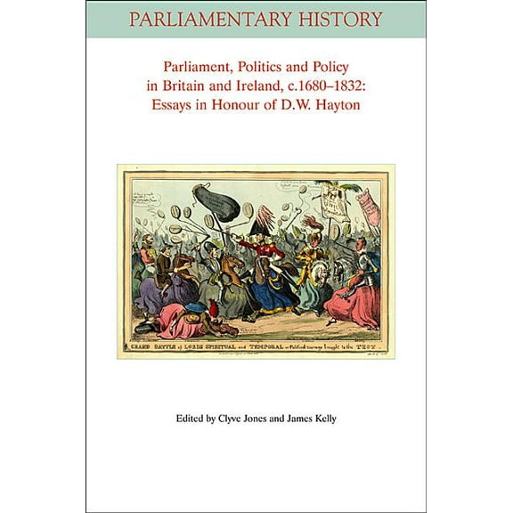 Parliamentary History Book: Parliament, Politics and Policy in Britain and Ireland, c.1680-1832: Essays in Honour of D.W. Hayton (Paperback)