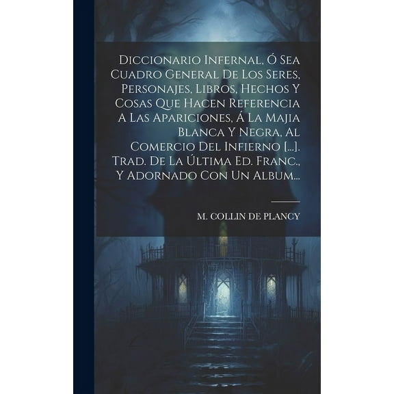 Diccionario Infernal, Ó Sea Cuadro General De Los Seres, Personajes, Libros, Hechos Y Cosas Que Hacen Referencia A Las A, (Hardcover)