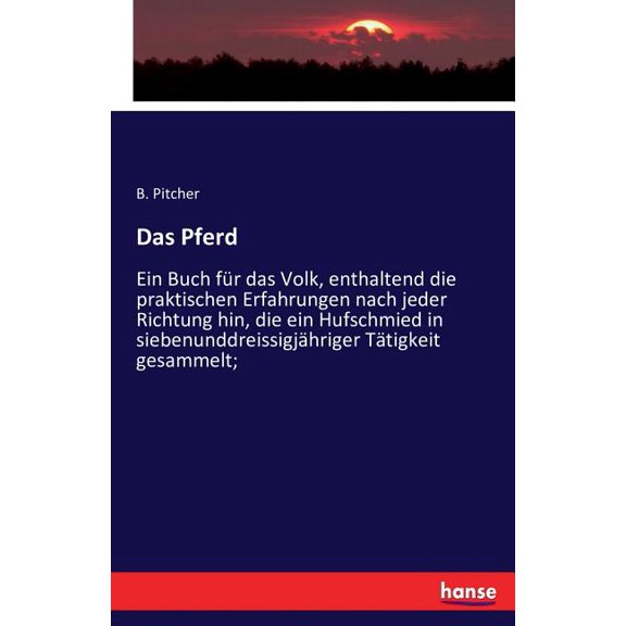 Das Pferd: Ein Buch fÃ¼r das Volk, enthaltend die praktischen Erfahrungen nach jeder Richtung hin, die ein Hufschmied in , (Paperback)