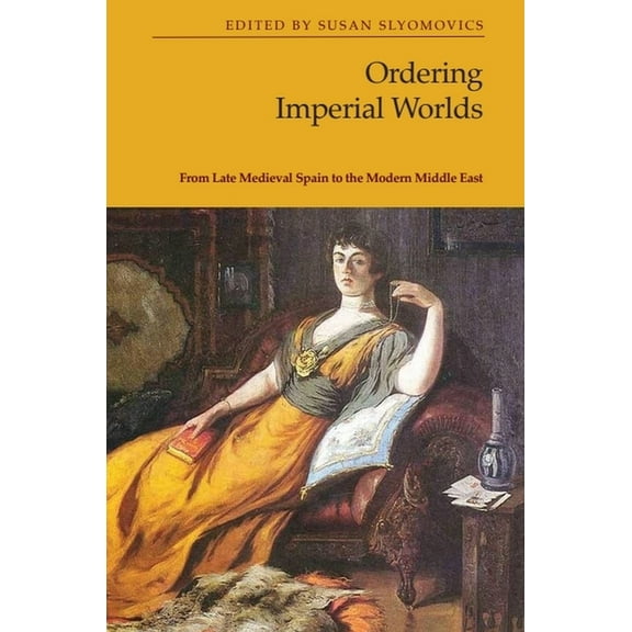 Ordering Imperial Worlds: From Late Medieval Spain to the Modern Middle East, (Hardcover)