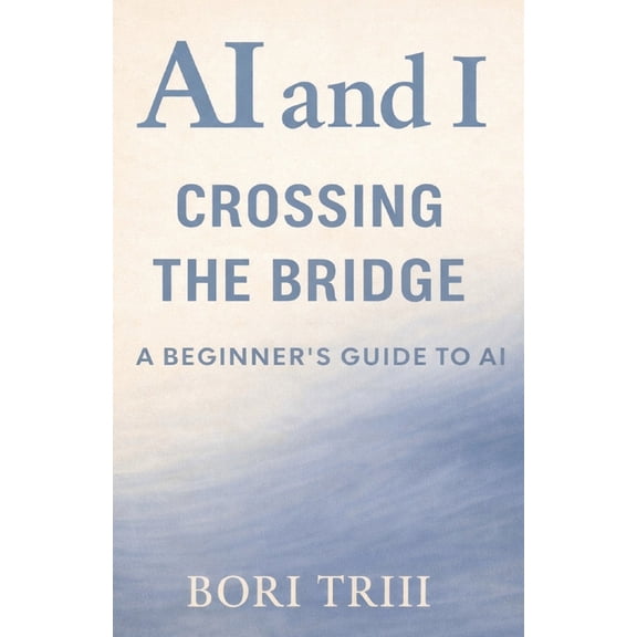 AI and I(tm) AI and I: Crossing the Bridge: A Beginner's Guide to Artificial Intelligence, (Paperback)