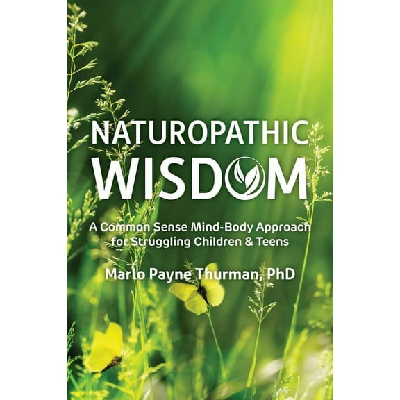 Naturopathic Wisdom: A Common Sense Mind-Body Approach for Struggling Children and Teens, (Paperback)