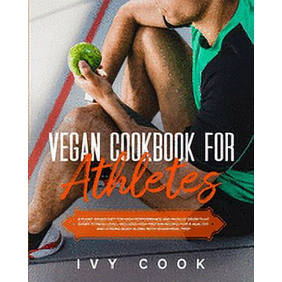 Vegan Cookbook For Athletes : A plant-based diet for high performance and muscle growth at every fitness level; includes high protein recipes for a healthy and strong body along with vegan meal prep. (Paperback)