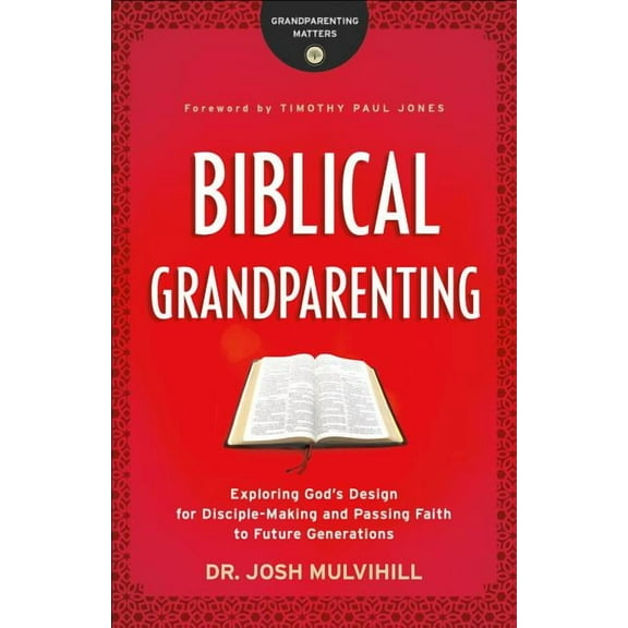 Grandparenting Matters Biblical Grandparenting: Exploring God's Design for Disciple-Making and Passing Faith to Future Generations, (Paperback)