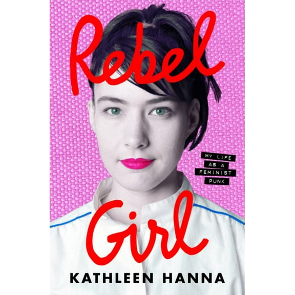 Kathleen Hanna: Rebel Girl: My Life As a Feminist Punk (Hardcover)