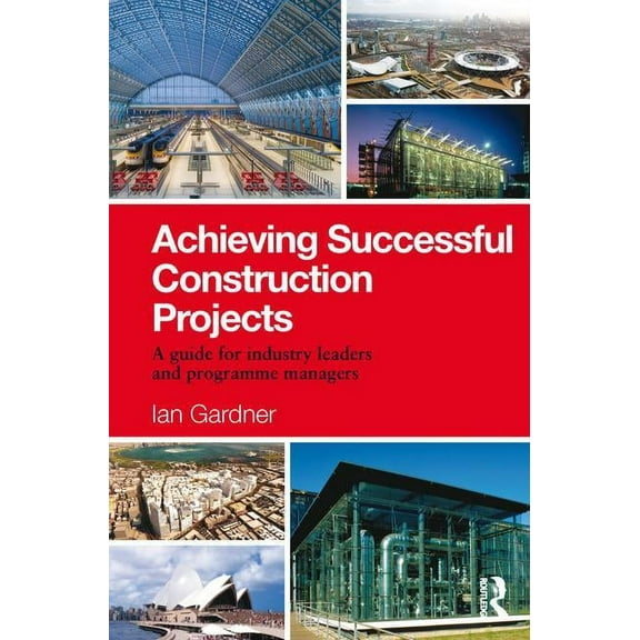 Achieving Successful Construction Projects: A Guide for Industry Leaders and Programme Managers, (Hardcover)