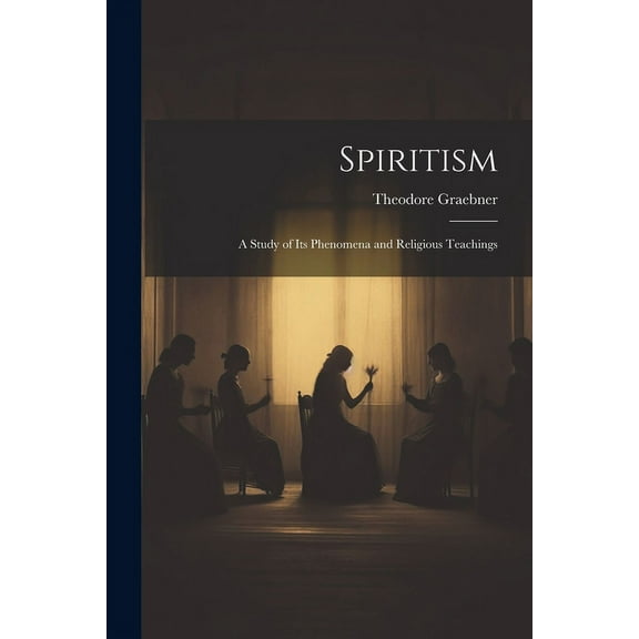 Spiritism: A Study of Its Phenomena and Religious Teachings, (Paperback)
