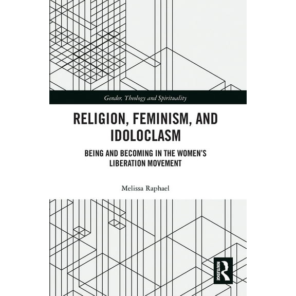 Gender, Theology and Spirituality Religion, Feminism, and Idoloclasm: Being and Becoming in the Women's Liberation Movement, (Paperback)