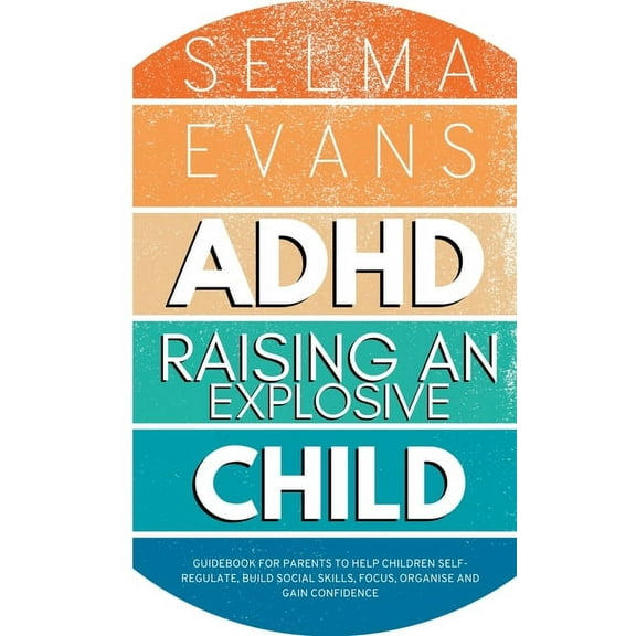 ADHD Raising an Explosive Child: Guidebook for Parents to Help Children Self-Regulate, Build Social Skills, Focus, Organ, (Paperback)