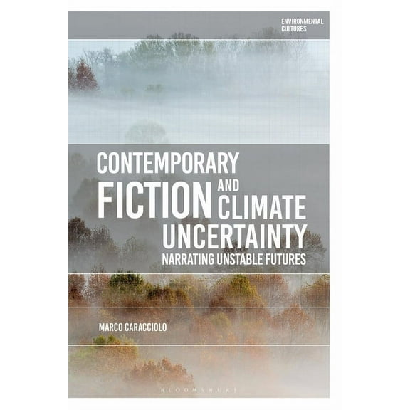 Environmental Cultures Contemporary Fiction and Climate Uncertainty: Narrating Unstable Futures, (Hardcover)