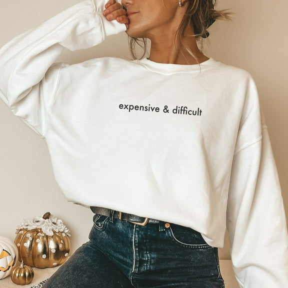 Expensive and Difficult Sweatshirt, Funny Girlfriend Gift, Boujee girl Sweater, Fancy Friend Crewneck Sweatshirt