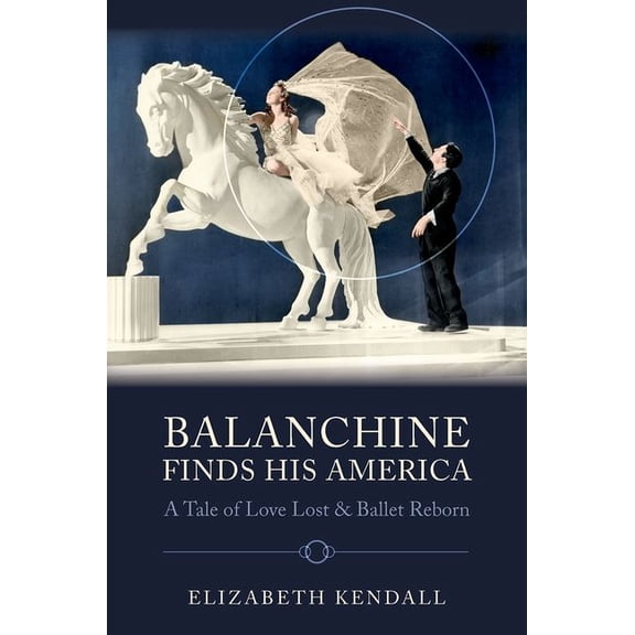 Balanchine Finds His America: A Tale of Love Lost and Ballet Reborn, (Hardcover)