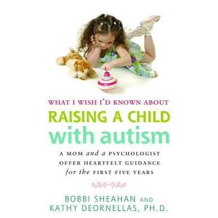 What I Wish I'd Known about Raising a Child with Autism : A Mom and a Psychologist Offer Heartfelt Guidance for the First Five
