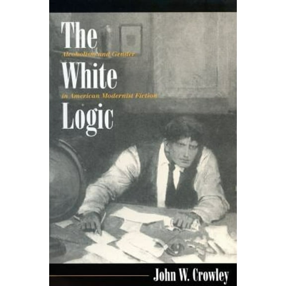 Pre-Owned The White Logic : Alcoholism and Gender in American Modernist Fiction (Paperback) 9780870239441
