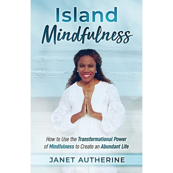 Island Mindfulness: How to Use the Transformational Power of Mindfulness to Create an Abundant Life, (Paperback)