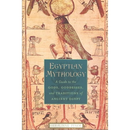 Egyptian Mythology : A Guide to the Gods, Goddesses, and Traditions of Ancient Egypt