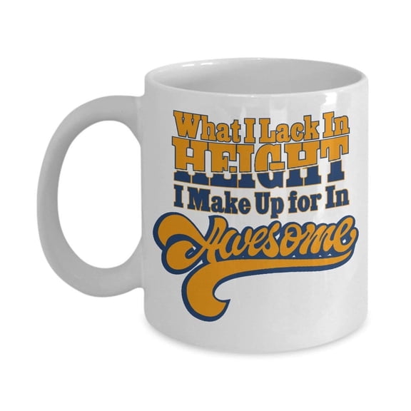 What I Lack In Height I Make Up For In Awesome Coffee & Tea Gift Mug for Short or Vertically Challenged People