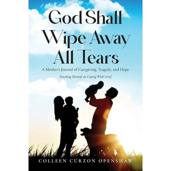 God Shall Wipe Away All Tears: A Mother's Journal of Caregiving, Tragedy, and Hope, (Paperback)
