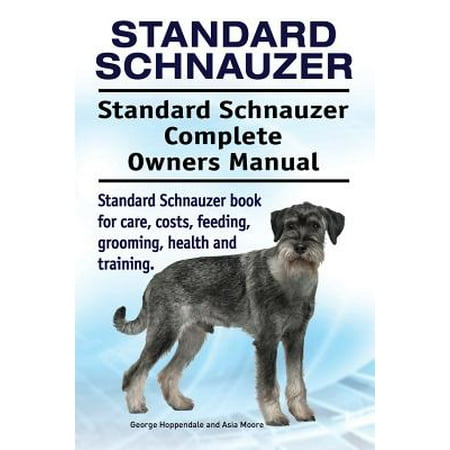 Standard Schnauzer. Standard Schnauzer Complete Owners Manual. Standard Schnauzer Book for Care, Costs, Feeding, Grooming, Health and (Best Food For Standard Schnauzers)