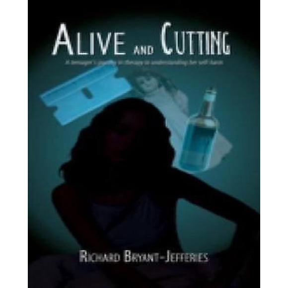 Alive and Cutting: A Teenager's Journey in Therapy to Understanding Her Self-Harm