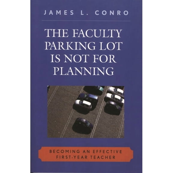 The Faculty Parking Lot Is Not for Planning : Becoming an Effective First-Year Teacher (Paperback)