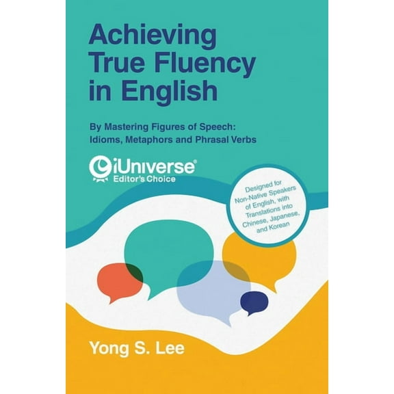 Achieving True Fluency in English: By Mastering Figures of Speech: Idioms, Metaphors and Phrasal Verbs, (Paperback)