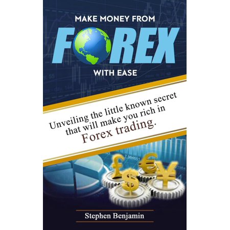 Make Money From Forex With Ease Unveiling The Little Known Secret That Will Make You Rich In Forex Trading Ebook - 