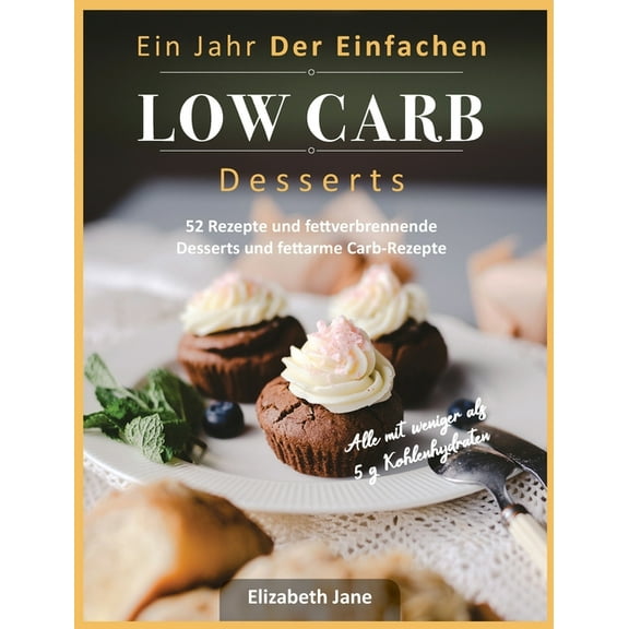 Ein Jahr Der Einfachen Low Carb Desserts: 52 Rezepte und fettverbrennende Desserts und fettarme Carb-Rezepte, (Hardcover)
