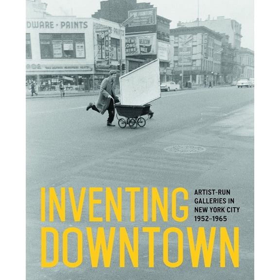 Inventing Downtown : Artist-Run Galleries in New York City, 1952-1965 (Hardcover)
