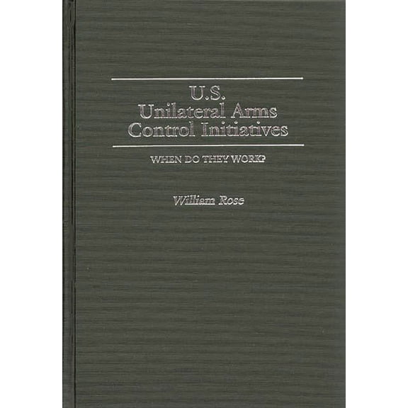 Contributions in Military Studies U.S. Unilateral Arms Control Initiatives: When Do They Work?, (Hardcover)