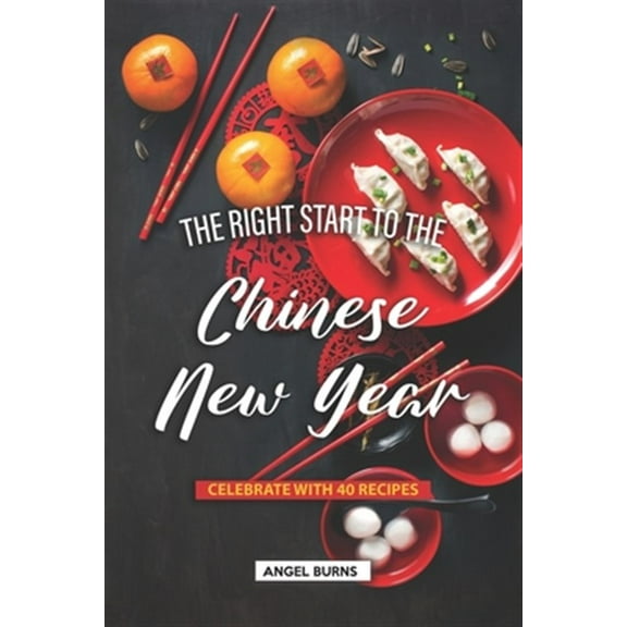 The Right Start to the Chinese New Year: Celebrate with 40 Recipes (Paperback) by Angel Burns