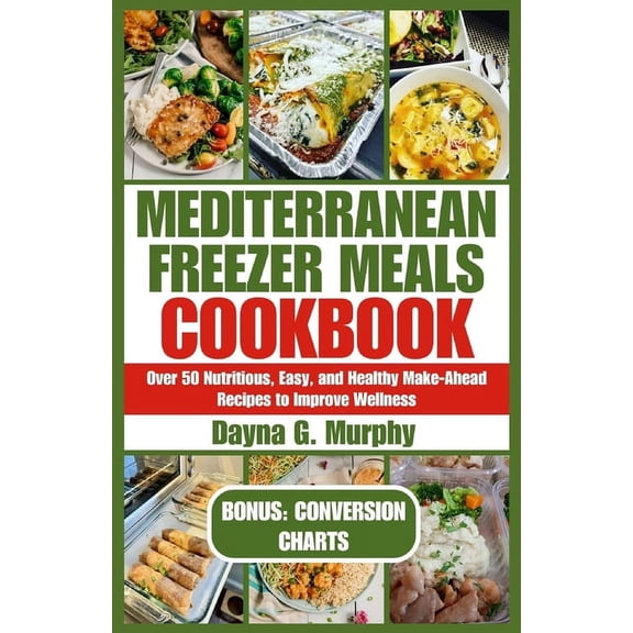 Mediterranean Freezer Meals Cookbook: Over 50 Nutritious, Easy and Healthy Make-Ahead Recipes to Improve Wellness (Paperback)