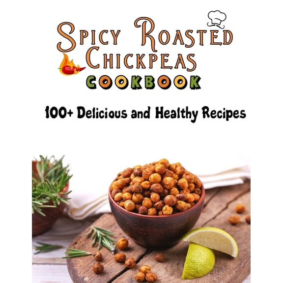 Spicy Roasted chickpeas cookbook: 100 Delicious and Healthy Recipes (Paperback) by Roseann Smith