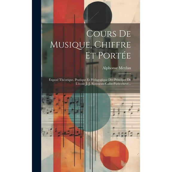Cours De Musique, Chiffre Et Portée: Exposé Théorique, Pratique Et Pédagogique Des Principes De L'école J.-j. Rousseau-galin-paris-chevé... (Hardcover)
