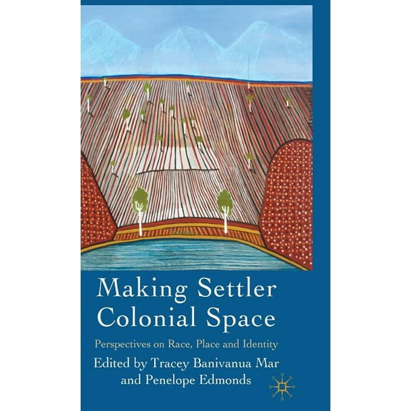 Making Settler Colonial Space: Perspectives on Race, Place and Identity, (Hardcover)
