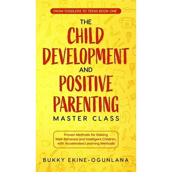 The Child Development and Positive Parenting Master Class: Proven Methods for Raising Well-Behaved and Intelligent Child, (Hardcover)