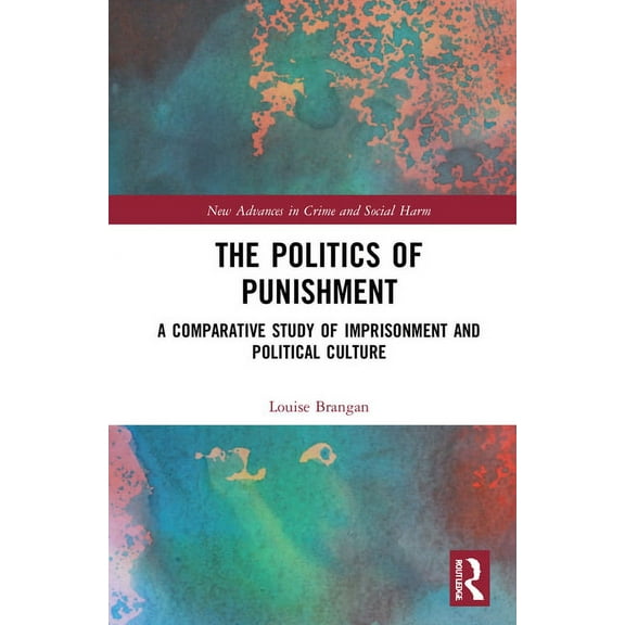 New Advances in Crime and Social Harm The Politics of Punishment: A Comparative Study of Imprisonment and Political Culture, (Hardcover)