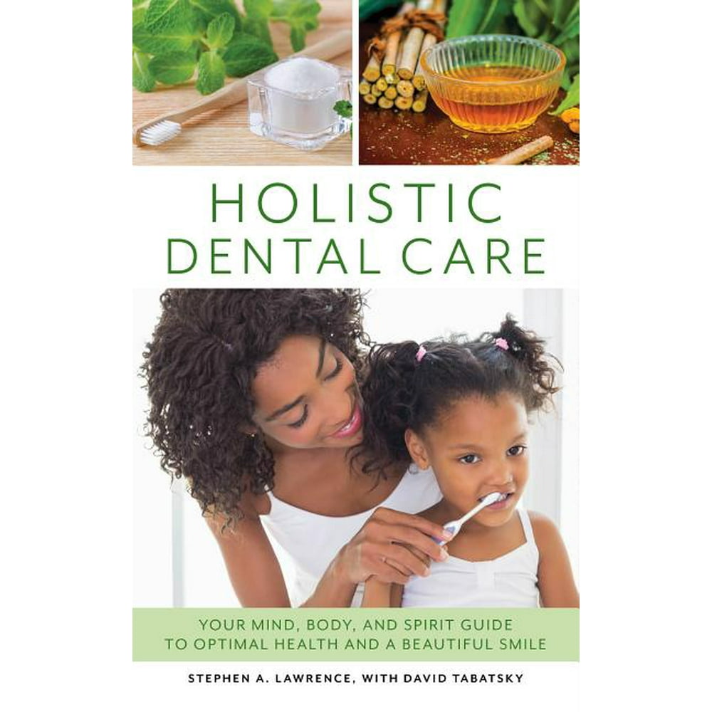Holistic Dental Care Your Mind, Body, and Spirit Guide to Optimal