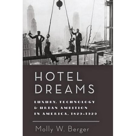 Hotel Dreams : Luxury, Technology, and Urban Ambition in America,
