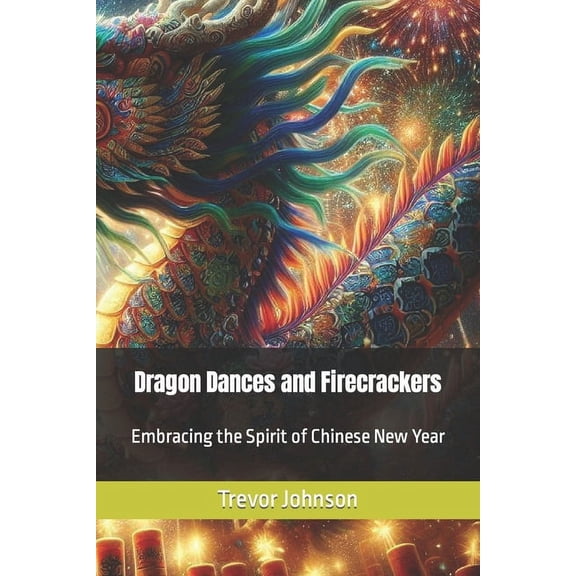 Dragon Dances and Firecrackers: Embracing the Spirit of Chinese New Year (Paperback)