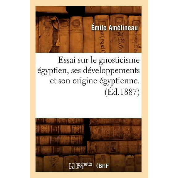 Histoire: Essai Sur Le Gnosticisme Égyptien, Ses Développements Et Son Origine Égyptienne. (Éd.1887) (Paperback)