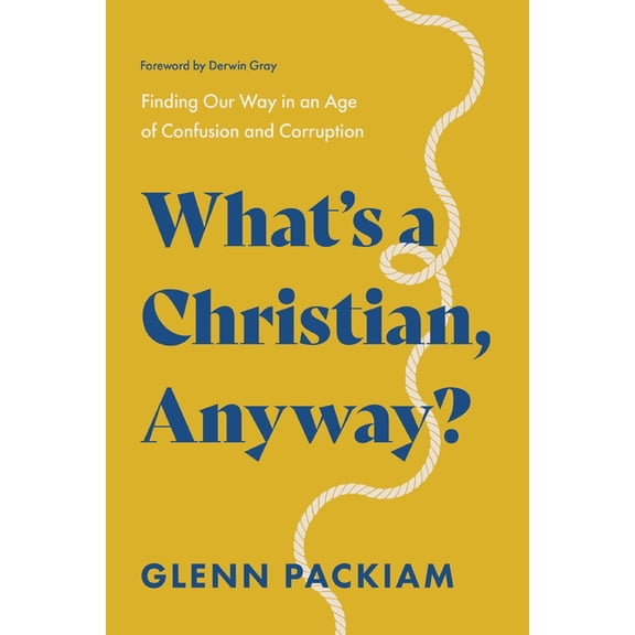 What's a Christian, Anyway?: Finding Our Way in an Age of Confusion and Corruption, (Paperback)