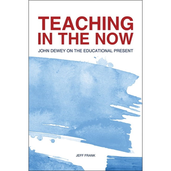 Teaching in the Now: John Dewey on the Educational Present, (Paperback)