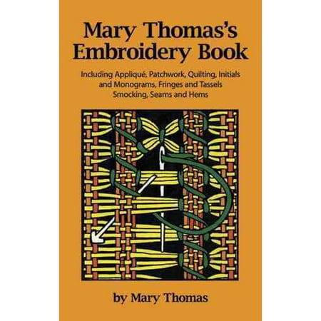 Mary Thomas's Embroidery Book: Including Applique, Patchwork, Quilting, Initials and Monograms, Fringes and Tassels, Smocking, Seams and Hems