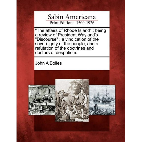 The Affairs of Rhode Island: Being a Review of President Wayland's Discourse: A Vindication of the Sovereignty of the Pe, (Paperback)