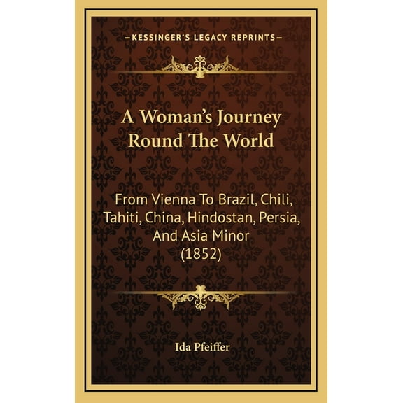 A Woman's Journey Round The World: From Vienna To Brazil, Chili, Tahiti, China, Hindostan, Persia, And Asia Minor (1852), (Hardcover)